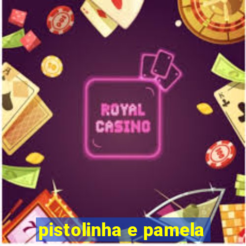 pistolinha e pamela